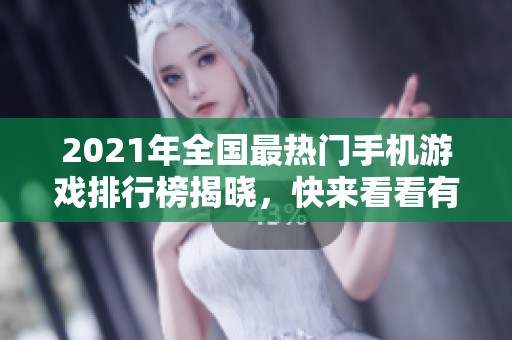 2021年全國最熱門手機游戲排行榜揭曉，快來看看有哪些游戲上榜！