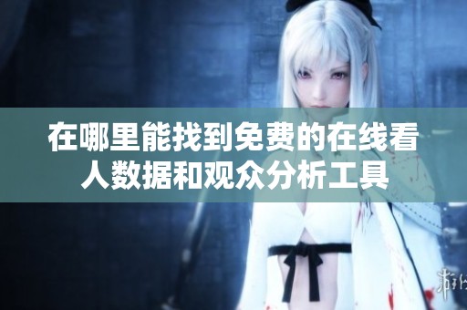 在哪里能找到免費的在線看人數據和觀眾分析工具