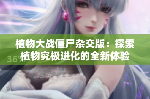 植物大戰僵尸雜交版：探索植物究極進化的全新體驗
