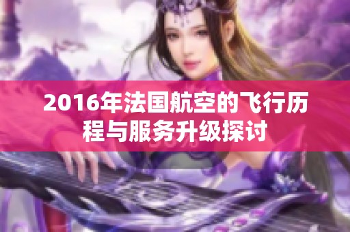 2016年法國航空的飛行歷程與服務升級探討