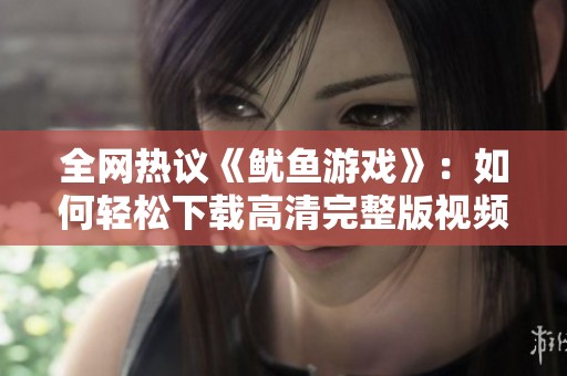 全網熱議《魷魚游戲》：如何輕松下載高清完整版視頻攻略？