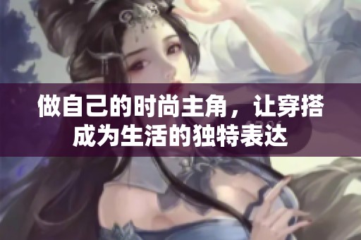 做自己的時(shí)尚主角，讓穿搭成為生活的獨(dú)特表達(dá)
