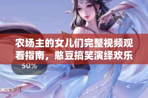 農場主的女兒們完整視頻觀看指南，憨豆搞笑演繹歡樂之旅