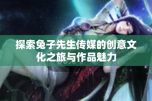 探索兔子先生傳媒的創意文化之旅與作品魅力