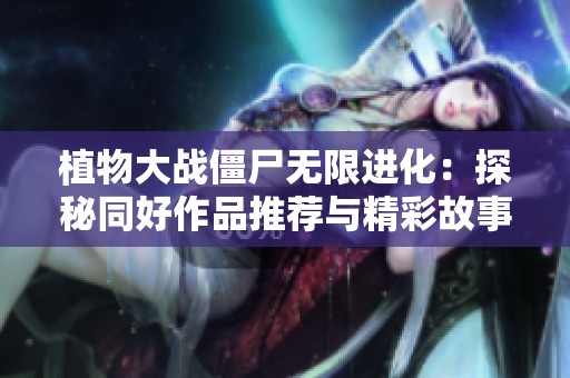 植物大戰僵尸無限進化：探秘同好作品推薦與精彩故事分享