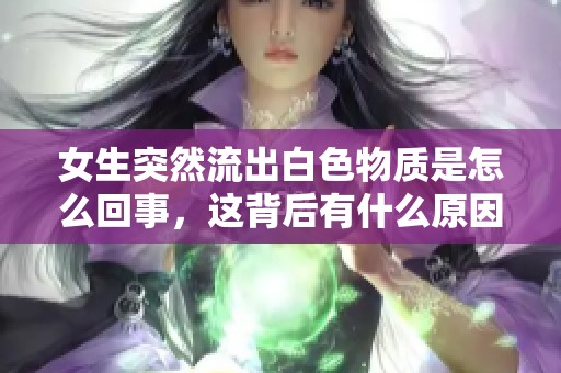 女生突然流出白色物質是怎么回事，這背后有什么原因呢
