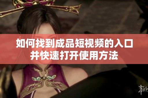 如何找到成品短視頻的入口并快速打開(kāi)使用方法