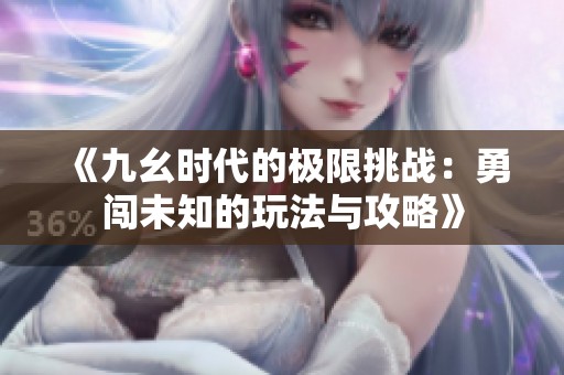 《九幺時代的極限挑戰：勇闖未知的玩法與攻略》