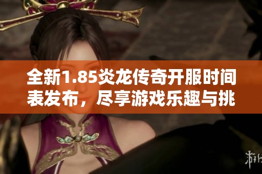 全新1.85炎龍傳奇開服時間表發布，盡享游戲樂趣與挑戰