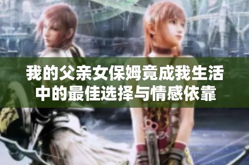 我的父親女保姆竟成我生活中的最佳選擇與情感依靠