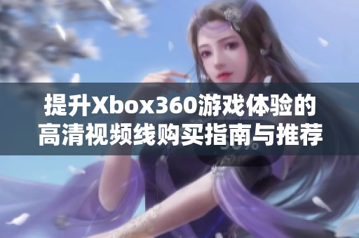 提升Xbox360游戲體驗的高清視頻線購買指南與推薦