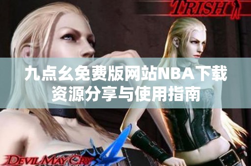 九點幺免費版網站NBA下載資源分享與使用指南