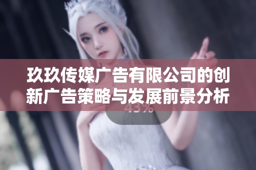 玖玖傳媒廣告有限公司的創新廣告策略與發展前景分析