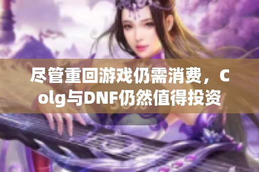 盡管重回游戲仍需消費，Colg與DNF仍然值得投資