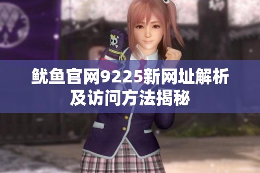 魷魚官網(wǎng)9225新網(wǎng)址解析及訪問方法揭秘