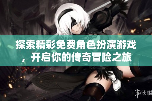 探索精彩免費(fèi)角色扮演游戲，開啟你的傳奇冒險之旅