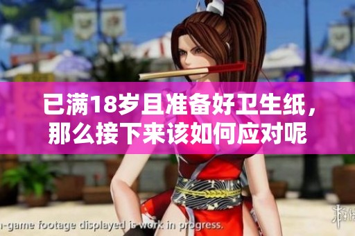 已滿18歲且準備好衛生紙，那么接下來該如何應對呢