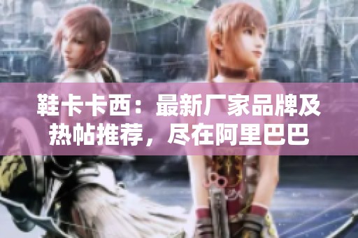 鞋卡卡西：最新廠家品牌及熱帖推薦，盡在阿里巴巴