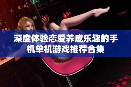 深度體驗戀愛養成樂趣的手機單機游戲推薦合集