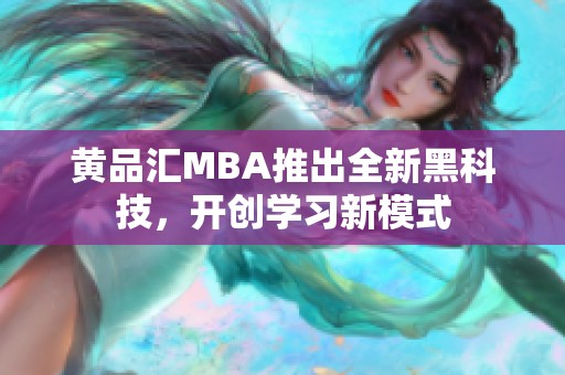 黃品匯MBA推出全新黑科技，開創(chuàng)學(xué)習(xí)新模式