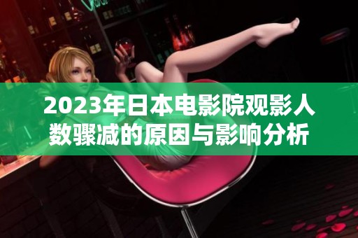 2023年日本電影院觀影人數驟減的原因與影響分析