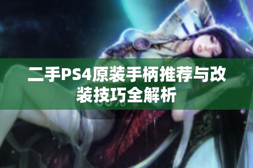 二手PS4原裝手柄推薦與改裝技巧全解析