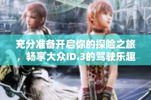 充分準備開啟你的探險之旅，暢享大眾ID.3的駕駛樂趣