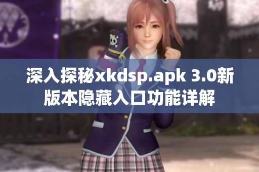 深入探秘xkdsp.apk 3.0新版本隱藏入口功能詳解