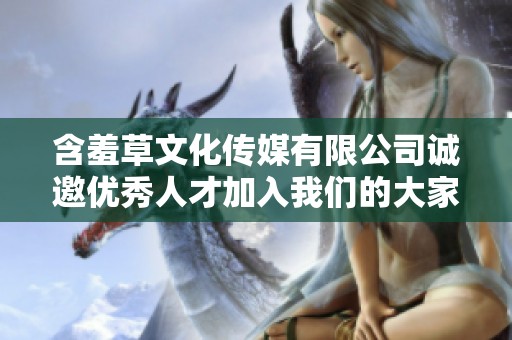 含羞草文化傳媒有限公司誠(chéng)邀優(yōu)秀人才加入我們的大家庭