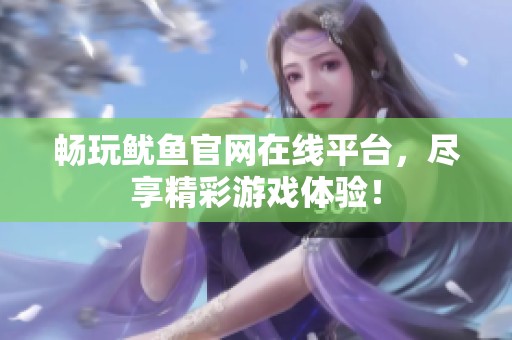 暢玩魷魚(yú)官網(wǎng)在線平臺(tái)，盡享精彩游戲體驗(yàn)！