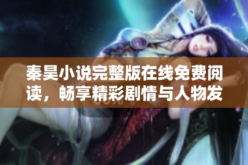 秦昊小說完整版在線免費閱讀，暢享精彩劇情與人物發(fā)展
