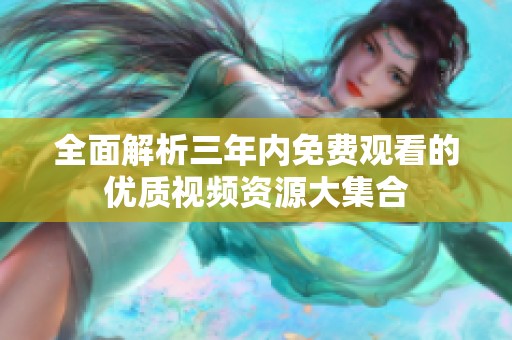 全面解析三年內免費觀看的優質視頻資源大集合