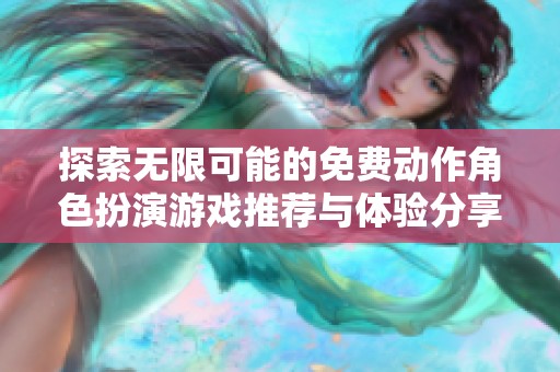 探索無(wú)限可能的免費(fèi)動(dòng)作角色扮演游戲推薦與體驗(yàn)分享