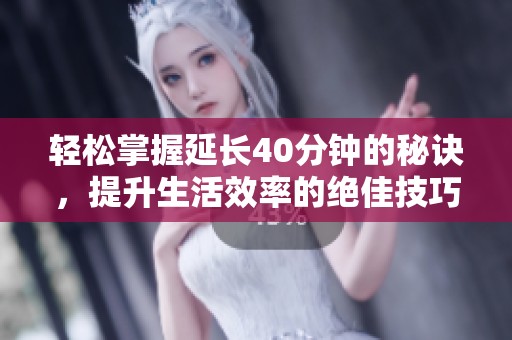 輕松掌握延長40分鐘的秘訣，提升生活效率的絕佳技巧