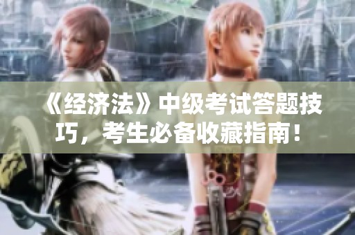《經濟法》中級考試答題技巧，考生必備收藏指南！