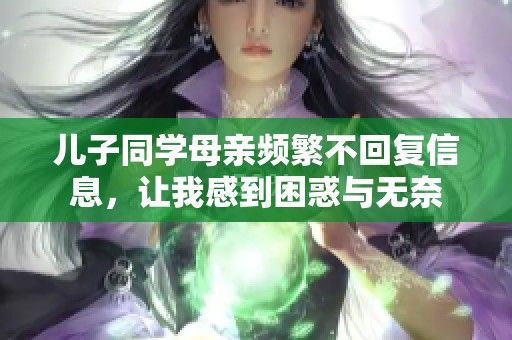 兒子同學母親頻繁不回復信息，讓我感到困惑與無奈
