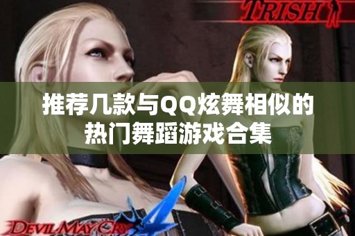 推薦幾款與QQ炫舞相似的熱門舞蹈游戲合集