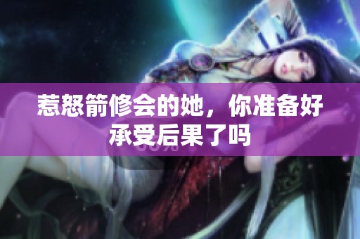 惹怒箭修會的她，你準備好承受后果了嗎