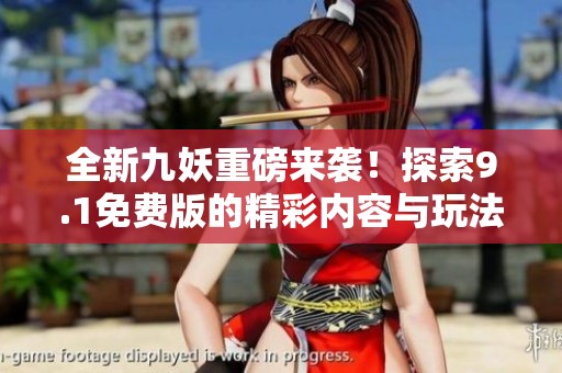全新九妖重磅來襲！探索9.1免費版的精彩內容與玩法
