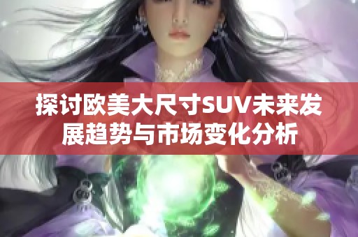 探討歐美大尺寸SUV未來發展趨勢與市場變化分析