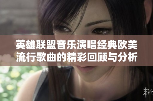 英雄聯盟音樂演唱經典歐美流行歌曲的精彩回顧與分析