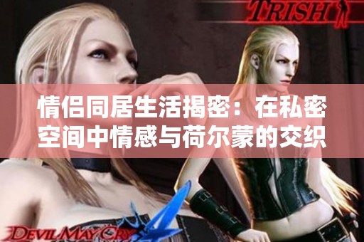 情侶同居生活揭密：在私密空間中情感與荷爾蒙的交織