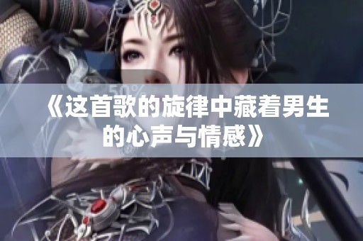 《這首歌的旋律中藏著男生的心聲與情感》