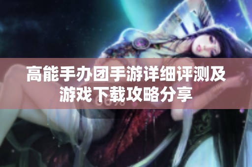 高能手辦團手游詳細評測及游戲下載攻略分享