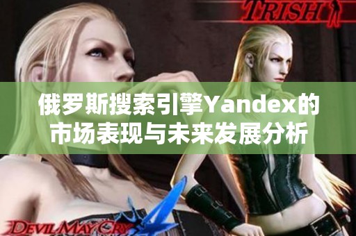 俄羅斯搜索引擎Yandex的市場表現與未來發展分析