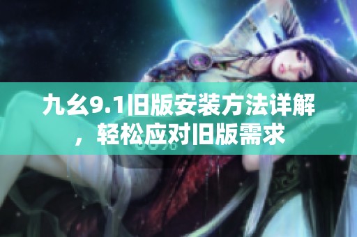 九幺9.1舊版安裝方法詳解，輕松應(yīng)對舊版需求