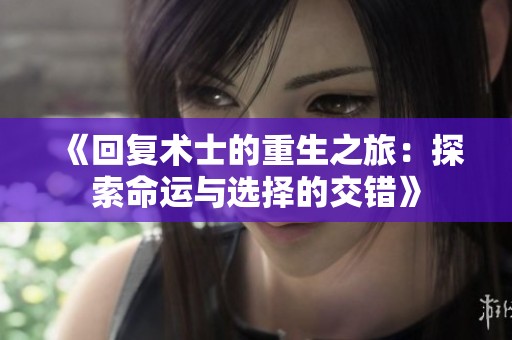 《回復術士的重生之旅：探索命運與選擇的交錯》