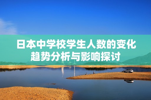 日本中學校學生人數的變化趨勢分析與影響探討
