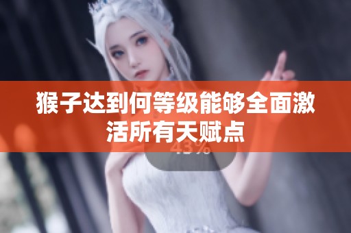 猴子達(dá)到何等級(jí)能夠全面激活所有天賦點(diǎn)