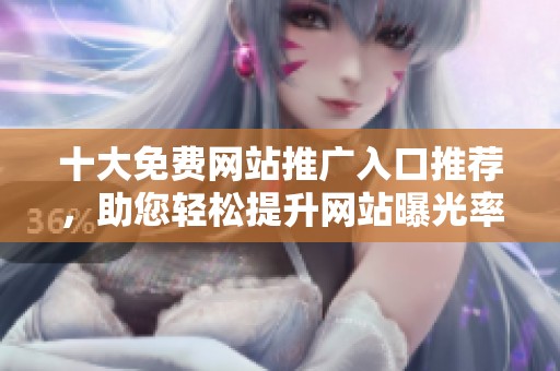 十大免費網站推廣入口推薦，助您輕松提升網站曝光率